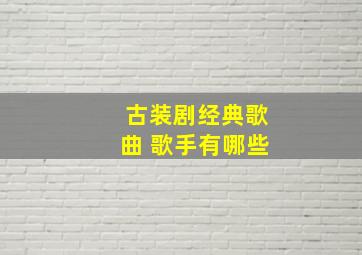 古装剧经典歌曲 歌手有哪些